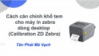Cách căn chỉnh khổ tem cho máy in zebra dòng desktop (Calibration ZD Zebra)